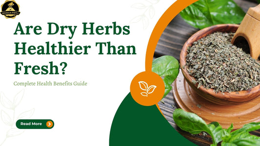 Are Dry Herbs Healthier Than Fresh? Complete Health Benefits Guide